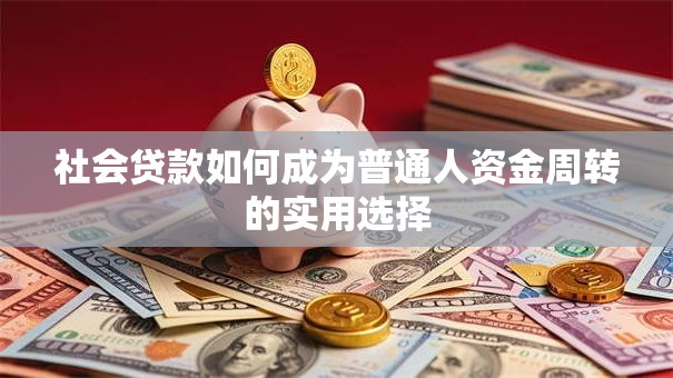 社会贷款如何成为普通人资金周转的实用选择
