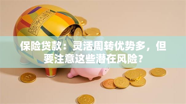 保险贷款：灵活周转优势多，但要注意这些潜在风险？