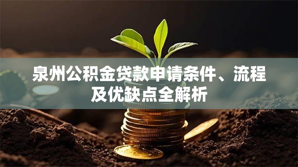 泉州公积金贷款申请条件、流程及优缺点全解析 泉州公积金贷款申请条件、流程及优缺点全解析