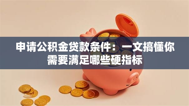 申请公积金贷款条件:一文搞懂你需要满足哪些硬指标 申请公积金贷款条件:一文搞懂你需要满足哪些硬指标