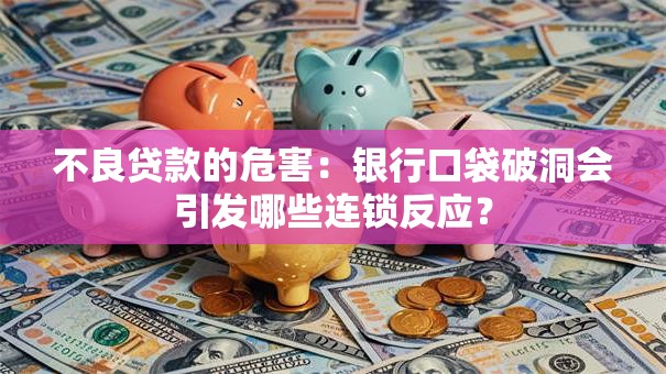 不良贷款的危害：银行口袋破洞会引发哪些连锁反应？