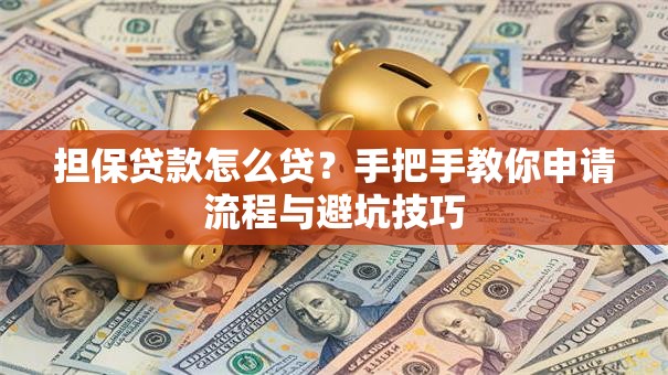 担保贷款怎么贷？手把手教你申请流程与避坑技巧