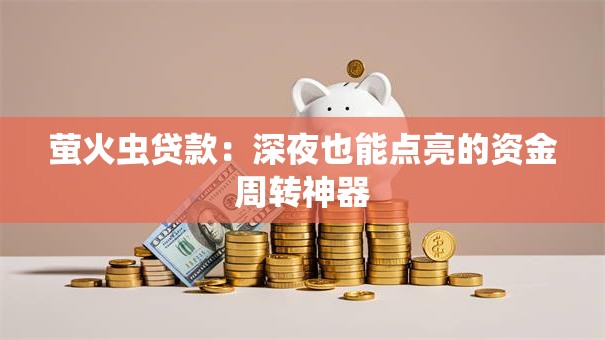 萤火虫贷款：深夜也能点亮的资金周转神器