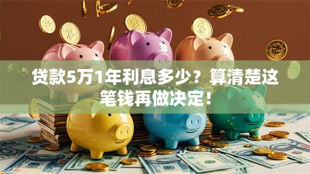 贷款5万1年利息多少?算清楚这笔钱再做决定! 贷款5万1年利息多少?算清楚这笔钱再做决定!