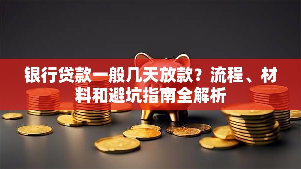 银行贷款一般几天放款？流程、材料和避坑指南全解析
