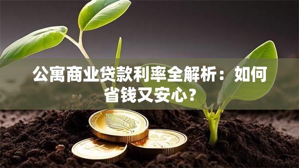 公寓商业贷款利率全解析：如何省钱又安心？