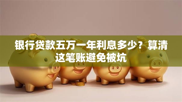 银行贷款五万一年利息多少?算清这笔账避免被坑 银行贷款五万一年利息多少?算清这笔账避免被坑