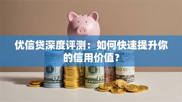优信贷深度评测：如何快速提升你的信用价值？
