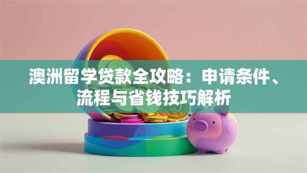 澳洲留学贷款全攻略：申请条件、流程与省钱技巧解析