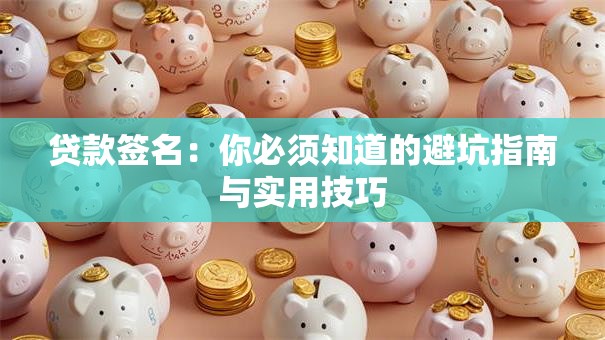 贷款签名:你必须知道的避坑指南与实用技巧 贷款签名:你必须知道的避坑指南与实用技巧