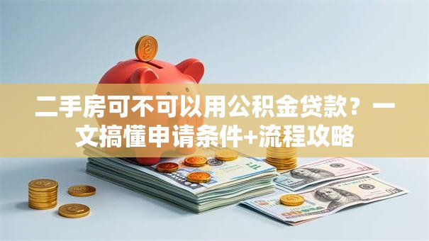 二手房可不可以用公积金贷款？一文搞懂申请条件+流程攻略