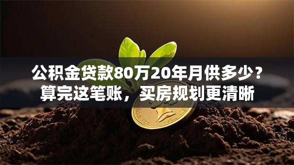 公积金贷款80万20年月供多少？算完这笔账，买房规划更清晰
