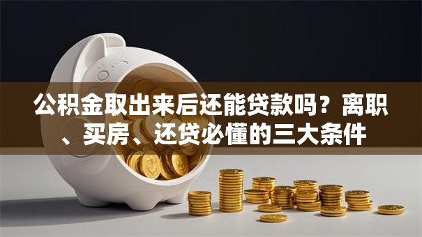 公积金取出来后还能贷款吗？离职、买房、还贷必懂的三大条件