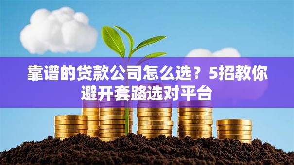 靠谱的贷款公司怎么选？5招教你避开套路选对平台