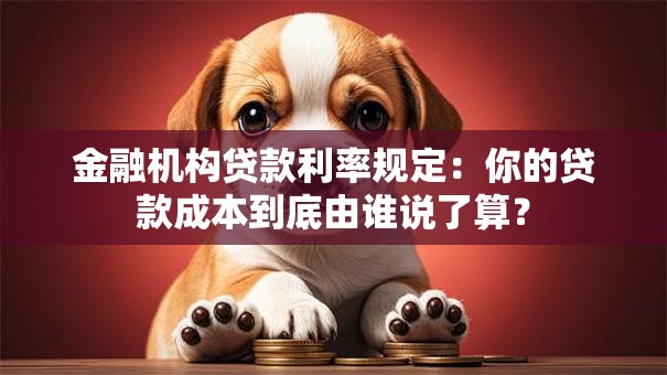 金融机构贷款利率规定：你的贷款成本到底由谁说了算？