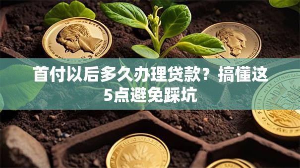 首付以后多久办理贷款？搞懂这5点避免踩坑