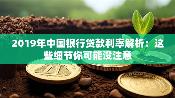 2019年中国银行贷款利率解析:这些细节你可能没注意 2019年中国银行贷款利率解析:这些细节你可能没注意