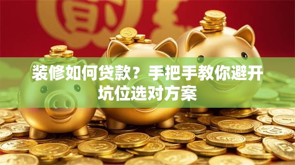 装修如何贷款？手把手教你避开坑位选对方案