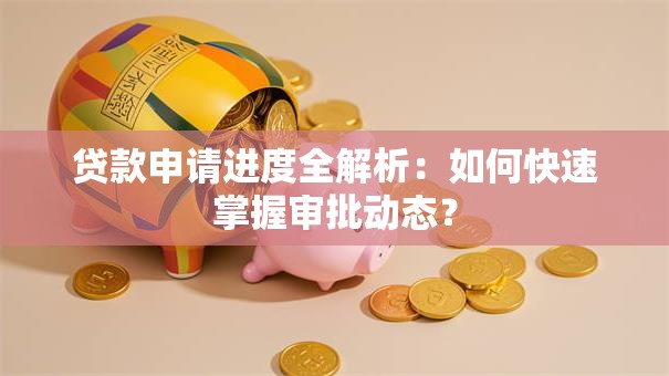贷款申请进度全解析:如何快速掌握审批动态? 贷款申请进度全解析:如何快速掌握审批动态?