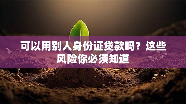 可以用别人身份证贷款吗？这些风险你必须知道
