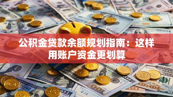 公积金贷款余额规划指南：这样用账户资金更划算