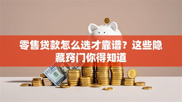 零售贷款怎么选才靠谱?这些隐藏窍门你得知道 零售贷款怎么选才靠谱?这些隐藏窍门你得知道