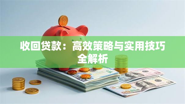 收回贷款:高效策略与实用技巧全解析 收回贷款:高效策略与实用技巧全解析