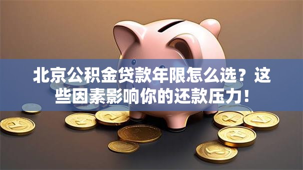 北京公积金贷款年限怎么选？这些因素影响你的还款压力！