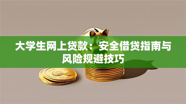 大学生网上贷款：安全借贷指南与风险规避技巧