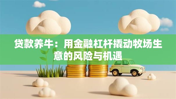 贷款养牛：用金融杠杆撬动牧场生意的风险与机遇