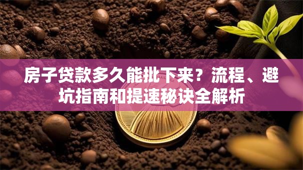 房子贷款多久能批下来?流程、避坑指南和提速秘诀全解析 房子贷款多久能批下来?流程、避坑指南和提速秘诀全解析