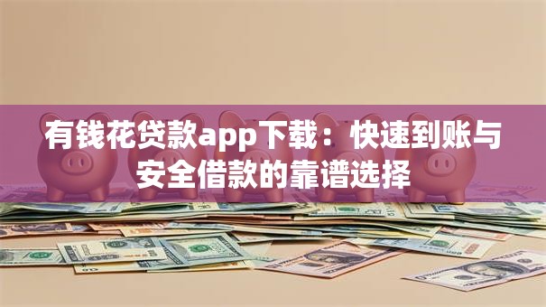 有钱花贷款app下载:快速到账与安全借款的靠谱选择 有钱花贷款app下载:快速到账与安全借款的靠谱选择