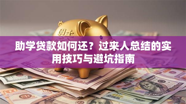 助学贷款如何还?过来人总结的实用技巧与避坑指南 助学贷款如何还?过来人总结的实用技巧与避坑指南