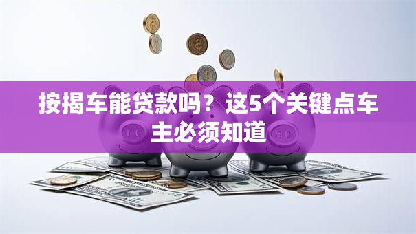 按揭车能贷款吗?这5个关键点车主必须知道 按揭车能贷款吗?这5个关键点车主必须知道