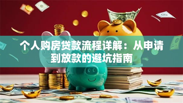 个人购房贷款流程详解:从申请到放款的避坑指南 个人购房贷款流程详解:从申请到放款的避坑指南