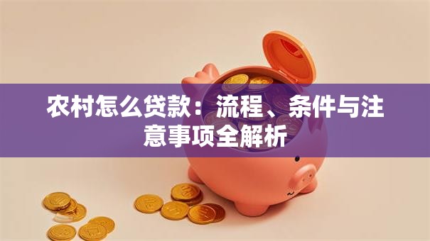 农村怎么贷款:流程、条件与注意事项全解析 农村怎么贷款:流程、条件与注意事项全解析