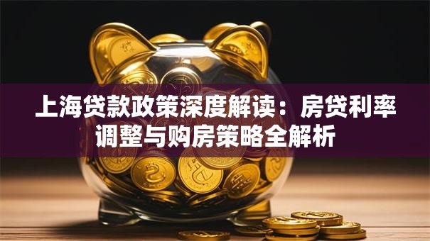 上海贷款政策深度解读:房贷利率调整与购房策略全解析 上海贷款政策深度解读:房贷利率调整与购房策略全解析