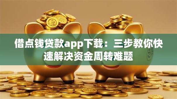 借点钱贷款app下载:三步教你快速解决资金周转难题 借点钱贷款app下载:三步教你快速解决资金周转难题