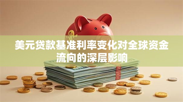 美元贷款基准利率变化对全球资金流向的深层影响 美元贷款基准利率变化对全球资金流向的深层影响