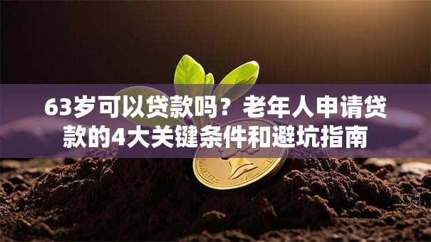 63岁可以贷款吗?老年人申请贷款的4大关键条件和避坑指南 63岁可以贷款吗?老年人申请贷款的4大关键条件和避坑指南