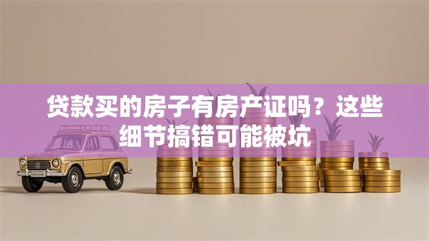 贷款买的房子有房产证吗？这些细节搞错可能被坑