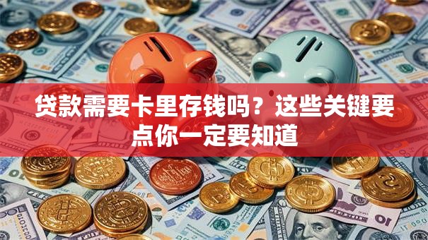 贷款需要卡里存钱吗?这些关键要点你一定要知道 贷款需要卡里存钱吗?这些关键要点你一定要知道