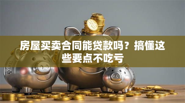 房屋买卖合同能贷款吗?搞懂这些要点不吃亏 房屋买卖合同能贷款吗?搞懂这些要点不吃亏