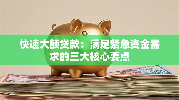 快速大额贷款:满足紧急资金需求的三大核心要点 快速大额贷款:满足紧急资金需求的三大核心要点