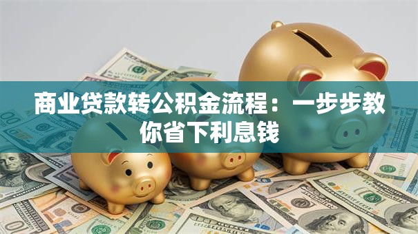 商业贷款转公积金流程:一步步教你省下利息钱 商业贷款转公积金流程:一步步教你省下利息钱