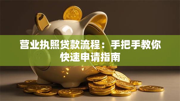 营业执照贷款流程:手把手教你快速申请指南 营业执照贷款流程:手把手教你快速申请指南