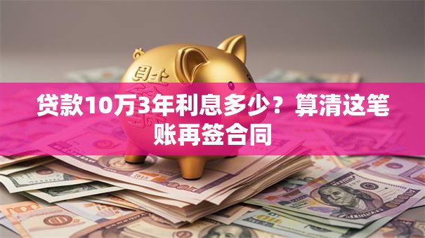 贷款10万3年利息多少?算清这笔账再签合同 贷款10万3年利息多少?算清这笔账再签合同