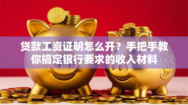 贷款工资证明怎么开？手把手教你搞定银行要求的收入材料