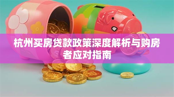 杭州买房贷款政策深度解析与购房者应对指南 杭州买房贷款政策深度解析与购房者应对指南