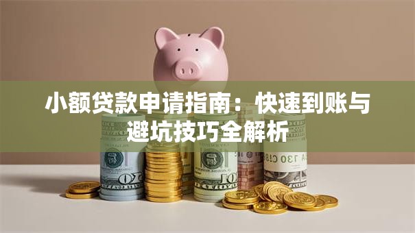 小额贷款申请指南:快速到账与避坑技巧全解析 小额贷款申请指南:快速到账与避坑技巧全解析